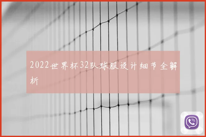 2022世界杯32队球服设计细节全解析