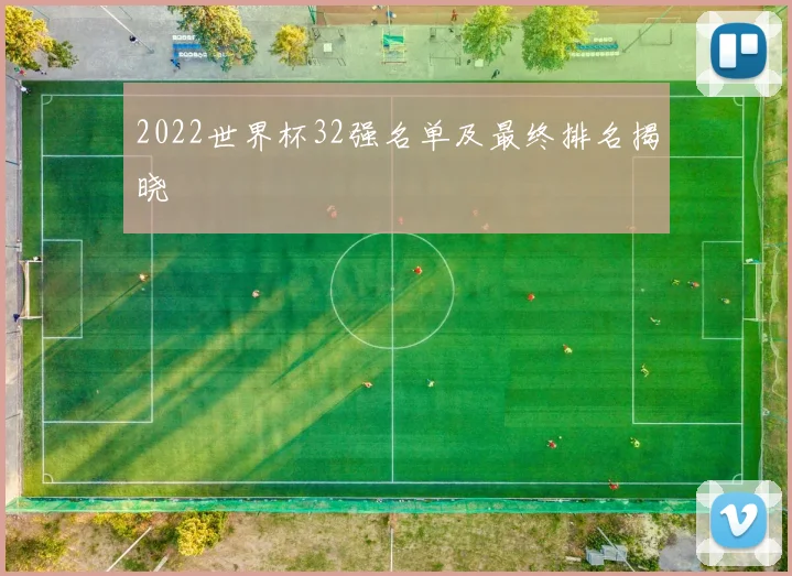 2022世界杯32强名单及最终排名揭晓