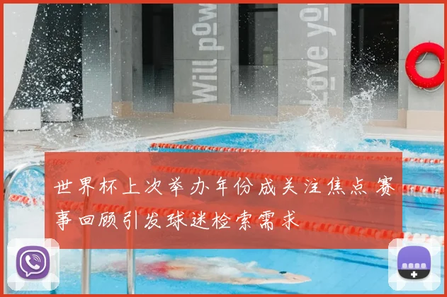 世界杯上次举办年份成关注焦点 赛事回顾引发球迷检索需求