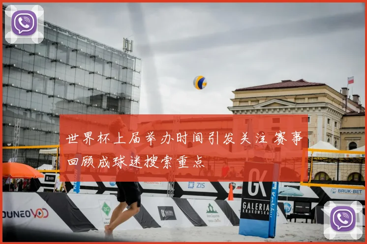 世界杯上届举办时间引发关注 赛事回顾成球迷搜索重点