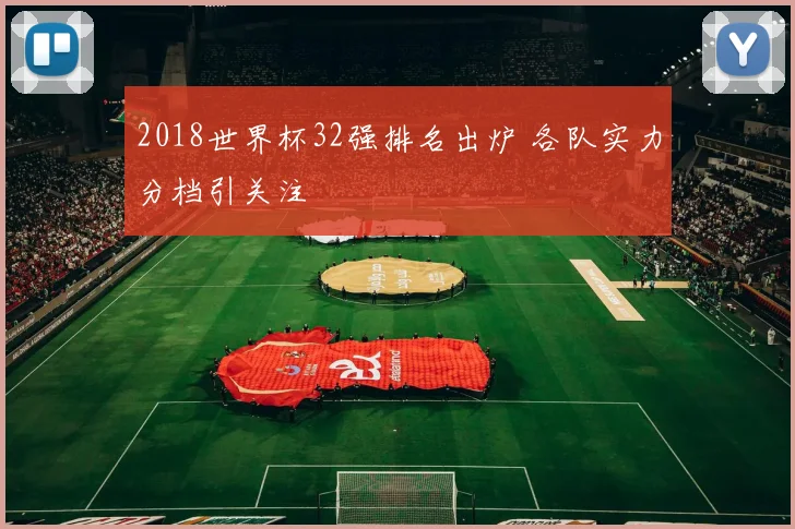 2018世界杯32强排名出炉 各队实力分档引关注