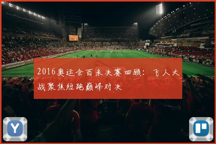 2016奥运会百米决赛回顾：飞人大战聚焦短跑巅峰对决