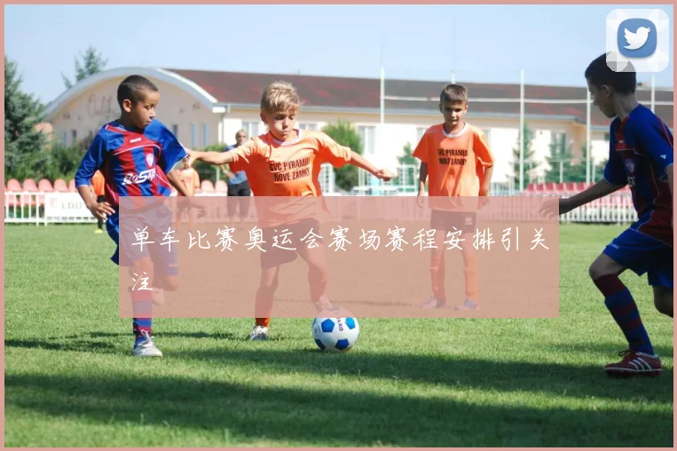 单车比赛奥运会赛场赛程安排引关注