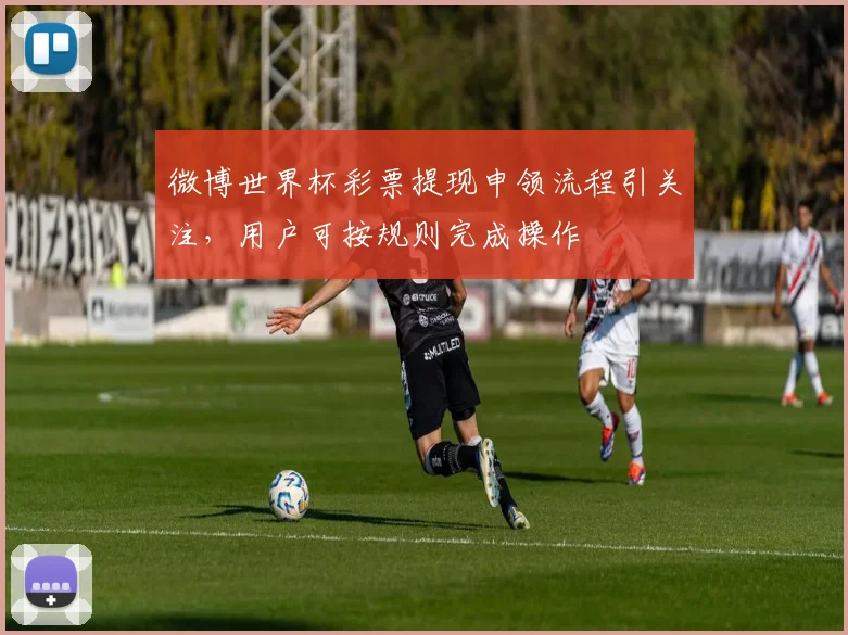 微博世界杯彩票提现申领流程引关注,用户可按规则完成操作