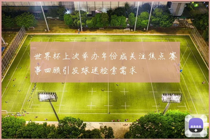 世界杯上次举办年份成关注焦点 赛事回顾引发球迷检索需求
